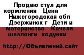 Продаю стул для кормления › Цена ­ 3 500 - Нижегородская обл., Дзержинск г. Дети и материнство » Качели, шезлонги, ходунки   